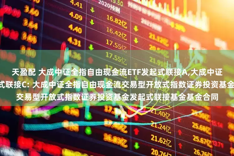天盈配 大成中证全指自由现金流ETF发起式联接A,大成中证全指自由现金流ETF发起式联接C: 大成中证全指自由现金流交易型开放式指数证券投资基金发起式联接基金基金合同