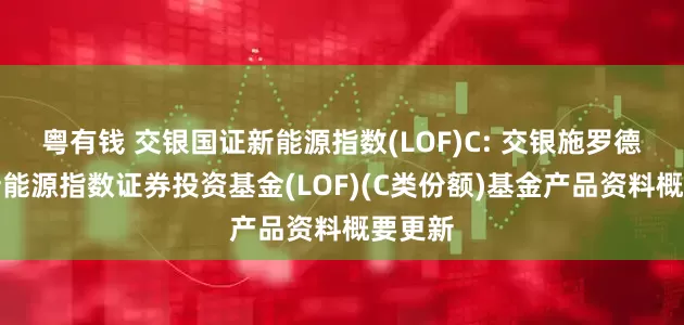 粤有钱 交银国证新能源指数(LOF)C: 交银施罗德国证新能源指数证券投资基金(LOF)(C类份额)基金产品资料概要更新