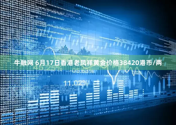 牛融网 6月17日香港老凤祥黄金价格38420港币/两