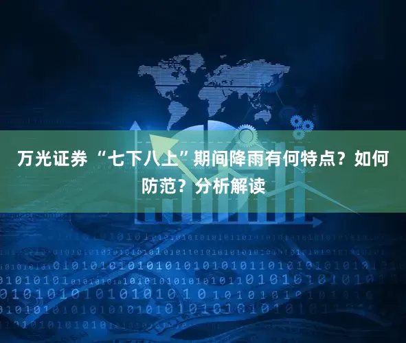 万光证券 “七下八上”期间降雨有何特点？如何防范？分析解读