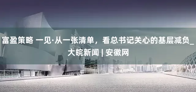 富盈策略 一见·从一张清单，看总书记关心的基层减负_大皖新闻 | 安徽网