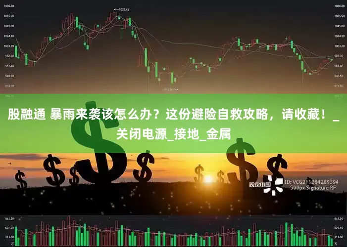 股融通 暴雨来袭该怎么办？这份避险自救攻略，请收藏！_关闭电源_接地_金属