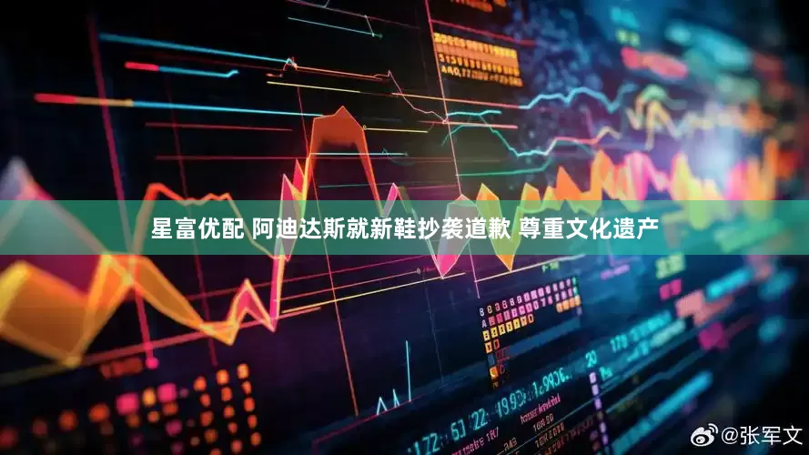 星富优配 阿迪达斯就新鞋抄袭道歉 尊重文化遗产