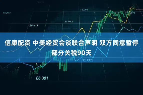 信康配资 中美经贸会谈联合声明 双方同意暂停部分关税90天