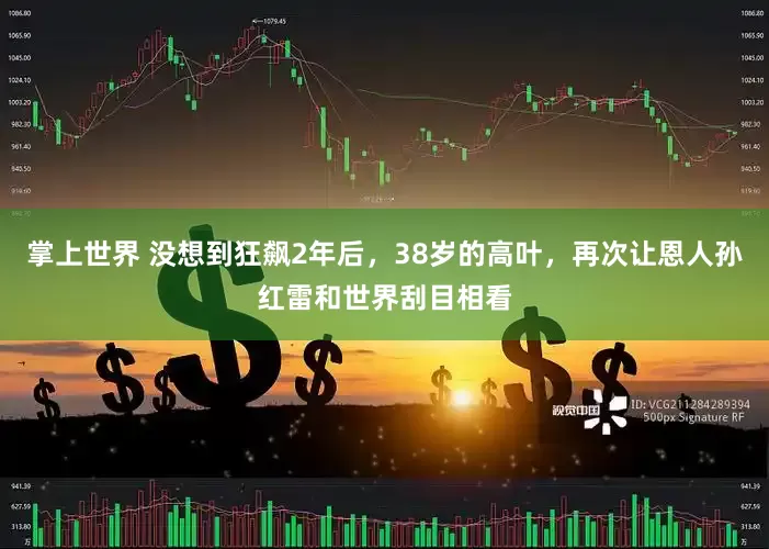 掌上世界 没想到狂飙2年后，38岁的高叶，再次让恩人孙红雷和世界刮目相看