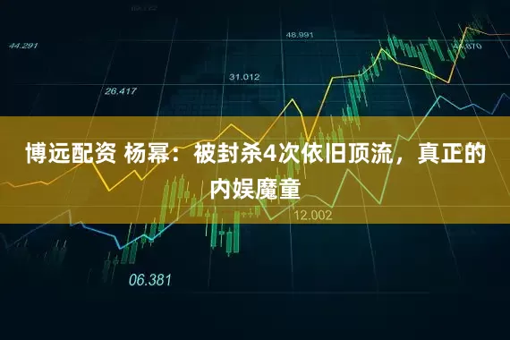博远配资 杨幂：被封杀4次依旧顶流，真正的内娱魔童