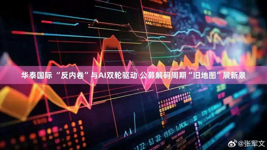 华泰国际 “反内卷”与AI双轮驱动 公募解码周期“旧地图”展新景