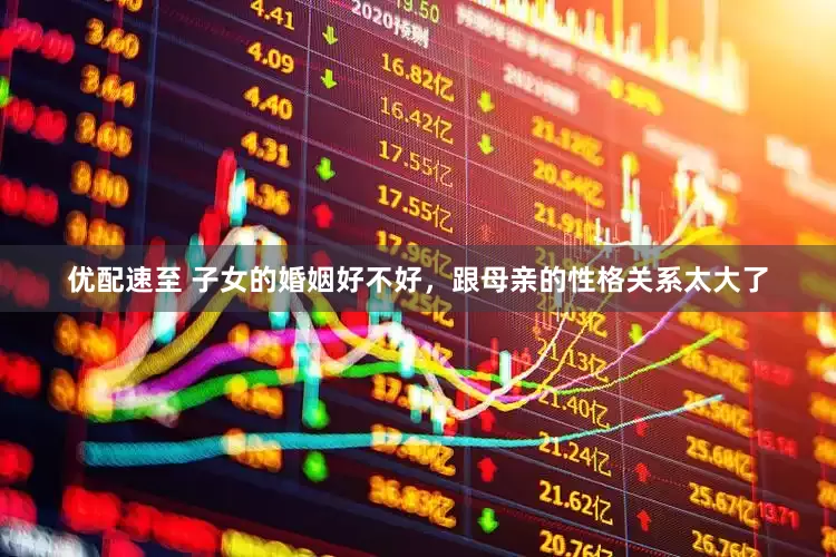 优配速至 子女的婚姻好不好，跟母亲的性格关系太大了