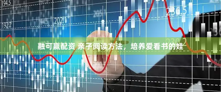 融可赢配资 亲子阅读方法，培养爱看书的娃